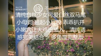 清纯白丝少女可爱白丝双马尾小母狗 翘起小屁股 乖乖扒开小嫩穴让大鸡巴插入，清纯诱惑完美结合， 多角度完整版