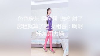 -色色房东 啊啊啊  嗷呜 射了  房租就算了吧 女租客：啊啊 好爽 用力操