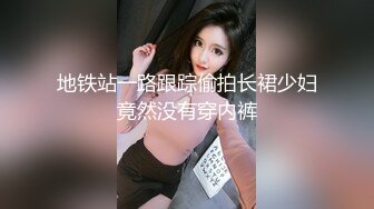 地铁站一路跟踪偷拍长裙少妇竟然没有穿内裤