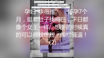 ❤️孕妇 ·李薇雅 ·❤️ 怀孕7个月，挺着肚子找鸡巴，平日都像个女王一样，想要的时候真的可以很贱很贱，操烂骚逼！ (2)