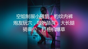  空姐制服小骚货，豹纹内裤炮友玩穴，吸吮舔屌，大长腿骑乘位，打桩机爆草