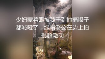 少妇蒙着眼被我干到抽搐嗓子都喊哑了，绿帽老公在边上拍摄超激动