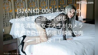 [326NKD-006] ホス狂いのお嬢さまに連続中出し！！闇落ち清楚系女子大生がカメラの前で見せた初撮り映像で売掛回収！！