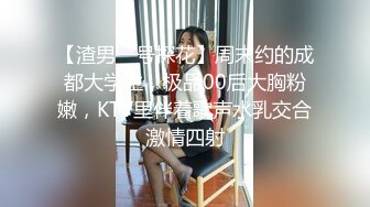 【渣男一号探花】周末约的成都大学生，极品00后大胸粉嫩，KTV里伴着歌声水乳交合激情四射