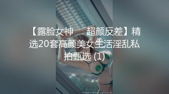 【露脸女神❤️超颜反差】精选20套高颜美女生活淫乱私拍甄选 (1)