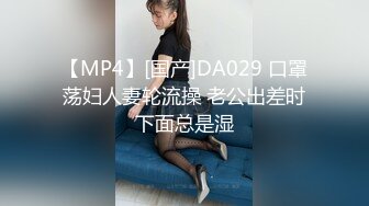 【MP4】[国产]DA029 口罩荡妇人妻轮流操 老公出差时下面总是湿