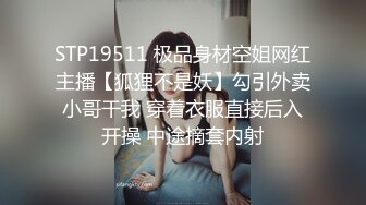 STP19511 极品身材空姐网红主播【狐狸不是妖】勾引外卖小哥干我 穿着衣服直接后入开操 中途摘套内射