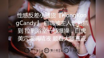 性感反差小骚货『HongKongCandy』 自嗨被主人爸爸抓到 拉到浴室一顿爆操，白虎美穴灌满精液 顺着大腿直流