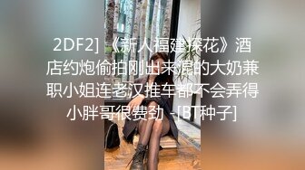 2DF2] 《新人福建探花》酒店约炮偷拍刚出来混的大奶兼职小姐连老汉推车都不会弄得小胖哥很费劲 -[BT种子]