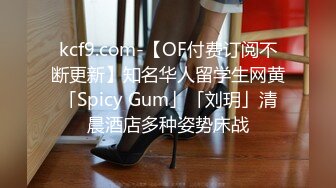 kcf9.com-【OF付费订阅不断更新】知名华人留学生网黄「Spicy Gum」「刘玥」清晨酒店多种姿势床战