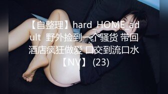 【自整理】hard_HOME_adult  野外捡到一个骚货 带回酒店疯狂做爱 口交到流口水【NV】 (23)