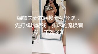 绿帽夫妻露脸换妻4P淫趴，先打牌玩游戏一张床轮流换着操，干到惨叫