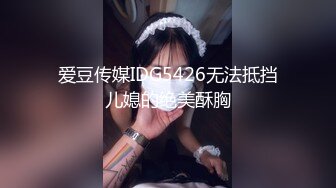 爱豆传媒IDG5426无法抵挡儿媳的绝美酥胸