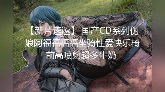 【新片速遞】 国产CD系列伪娘阿福福福福坐骑性爱快乐椅前高喷射超多牛奶 