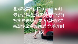 犯罪级美臀『Creamspot』最新合集 翘臀少女的牛仔裤被撕裂再被幻龙大鸡巴插烂 高潮痉挛白浆四溢 绝美淫叫 上 (6)