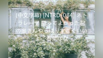 (中文字幕) [NTRD-084] ネトラレーゼ 誘ってよかった君の奥さんやっぱりすごくいいよ… 春菜はな