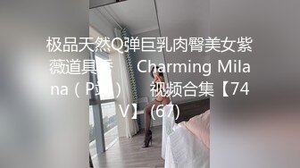 极品天然Q弹巨乳肉臀美女紫薇道具秀❤️Charming Milana（P站）❤️视频合集【74V】 (67)