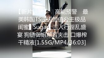 【新片速遞】 ✿高能预警✿ 最美韩国TS逆天颜值公主极品闺蜜▌Sugar▌三人行淫乱盛宴 狗链御姐前后夹击 口爆榨干精液[1.55G/MP4/36:03]