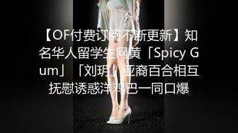 【OF付费订阅不断更新】知名华人留学生网黄「Spicy Gum」「刘玥」亚裔百合相互抚慰诱惑洋鸡巴一同口爆