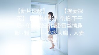 【新片速遞】  ✨✨✨【换妻探花】【补漏未发】.偷拍.下午场~单约骚妇~自带雷丝情趣服~骚✨✨✨-~良家大胸，人妻欲望强