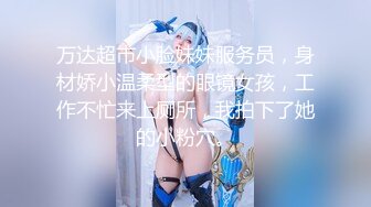 万达超市小脸妹妹服务员，身材娇小温柔型的眼镜女孩，工作不忙来上厕所，我拍下了她的小粉穴。