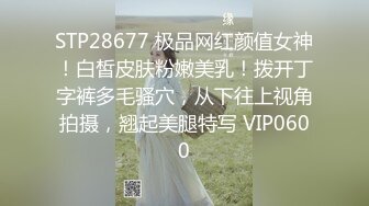 STP28677 极品网红颜值女神！白皙皮肤粉嫩美乳！拨开丁字裤多毛骚穴，从下往上视角拍摄，翘起美腿特写 VIP0600