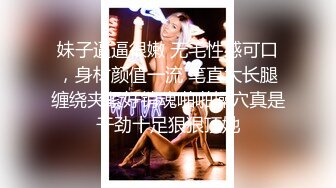 《反差正妹㊙️真实援交》做房产销售的露脸实习生小妹兼职卖肉约炮肥猪金主蝴蝶小穴被来回拨弄搞一会直接把精液射嘴里国语对话