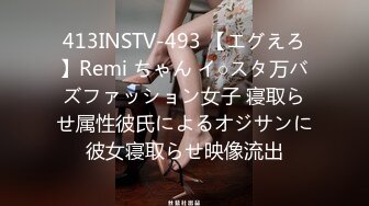 413INSTV-493 【エグえろ】Remi ちゃん イ○スタ万バズファッション女子 寝取らせ属性彼氏によるオジサンに彼女寝取らせ映像流出