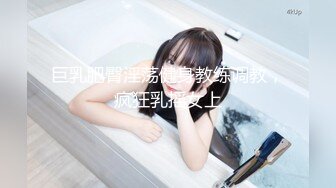 巨乳肥臀淫荡健身教练调教，疯狂乳摇女上