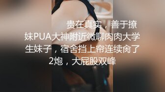 ⚫️⚫️⚫️贵在真实，善于撩妹PUA大神附近微聊肉肉大学生妹子，宿舍挡上帘连续肏了2炮，大屁股双峰