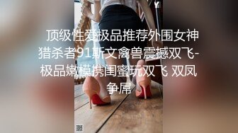   顶级性爱极品推荐外围女神猎杀者91斯文禽兽震撼双飞-极品嫩模携闺蜜玩双飞 双凤争屌