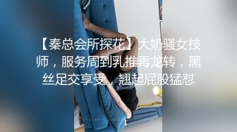 【秦总会所探花】大奶骚女技师，服务周到乳推毒龙转，黑丝足交享受，翘起屁股猛怼