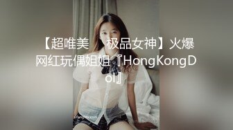 【超唯美❤️极品女神】火爆网红玩偶姐姐『HongKongDol』