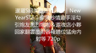 暹羅S級美腿巨乳淫娃｜NewYearST6｜穿薄紗情趣手淫勾引炮友激烈啪啪＆邀夜店小夥回家翻雲覆雨各種體位猛肏內射等 720p