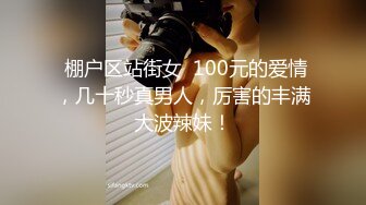  棚户区站街女  100元的爱情，几十秒真男人，厉害的丰满大波辣妹！