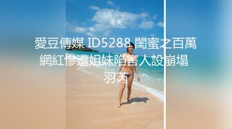 愛豆傳媒 ID5288 閨蜜之百萬網紅慘遭姐妹陷害人設崩塌 羽芮