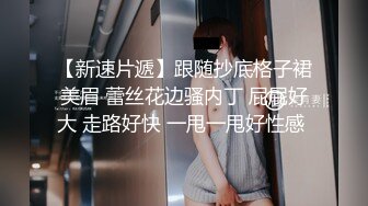 【新速片遞】跟随抄底格子裙美眉 蕾丝花边骚内丁 屁屁好大 走路好快 一甩一甩好性感 