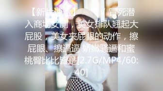 【新片速遞】   ❤️√ 冒死潜入商场女厕，美女排队翘起大屁股，美女夹屁眼的动作，擦屁眼、擦逼逼 娇嫩骚逼和蜜桃臀比比皆是[2.7G/MP4/60:40]