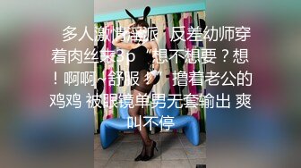 ✿多人激情淫派✿反差幼师穿着肉丝来3p“想不想要？想！啊啊~舒服！”撸着老公的鸡鸡 被眼镜单男无套输出 爽叫不停