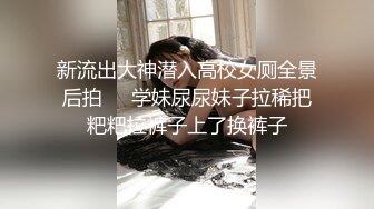 新流出大神潜入高校女厕全景后拍❤️学妹尿尿妹子拉稀把粑粑拉裤子上了换裤子