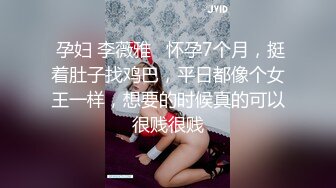  孕妇 李薇雅   怀孕7个月，挺着肚子找鸡巴，平日都像个女王一样，想要的时候真的可以很贱很贱