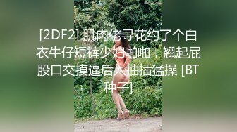 [2DF2] 肌肉佬寻花约了个白衣牛仔短裤少妇啪啪，翘起屁股口交摸逼后入抽插猛操 [BT种子]