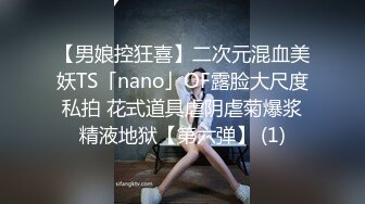 【男娘控狂喜】二次元混血美妖TS「nano」OF露脸大尺度私拍 花式道具虐阴虐菊爆浆精液地狱【第六弹】 (1)