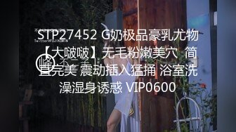 STP27452 G奶极品豪乳尤物【大啵啵】无毛粉嫩美穴  简直完美 震动插入猛捅 浴室洗澡湿身诱惑 VIP0600