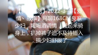 【新片速遞】2022-3-4【爱情丶故事】网聊168CM良家少妇，喝喝酒调情，骚起来骑身上，扒掉裤子迫不及待插入，搞少妇舒服了