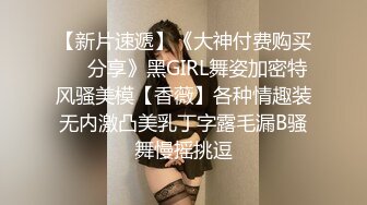 【新片速遞】《大神付费购买❤️分享》黑GIRL舞姿加密特风骚美模【香薇】各种情趣装无内激凸美乳丁字露毛漏B骚舞慢摇挑逗