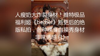 人瘦奶大炸裂身材！推特极品福利姬《beibei》断更后的绝版私拍，各种裸身自摸秀身材非常诱惑 (1)