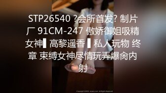 STP24625 广西百色小橙子：哦哦哦爸爸， 好爽呀，你又射人家里面啦，好坏啊。叫声像相声一样，迷人又风骚！