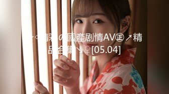 ★◇精彩の國產剧情AV㊣↗精品合集↘♀[05.04]