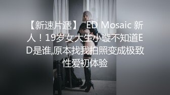 【新速片遞】  ED Mosaic 新人！19岁女大生小璇不知道ED是谁,原本找我拍照变成极致性爱初体验